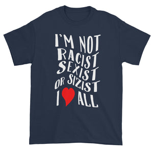 I'm not Racist Sexist or Sizist I Love All Unisex T-shirt
