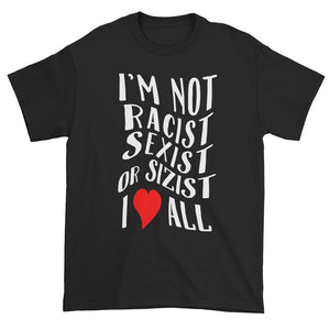 I'm not Racist Sexist or Sizist I Love All Unisex T-shirt